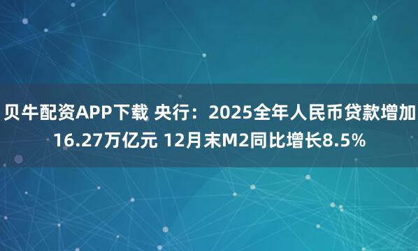 贝牛配资APP下载 央行：2025全年人民币贷款增加16.27万亿元 12月末M2同比增长8.5%