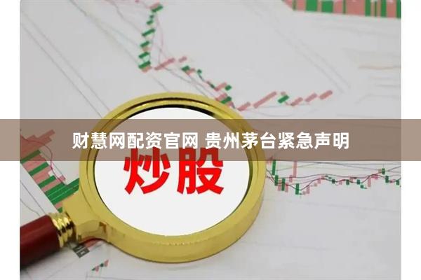 财慧网配资官网 贵州茅台紧急声明