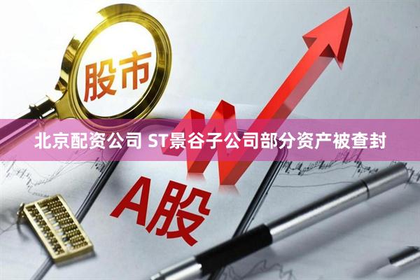 北京配资公司 ST景谷子公司部分资产被查封