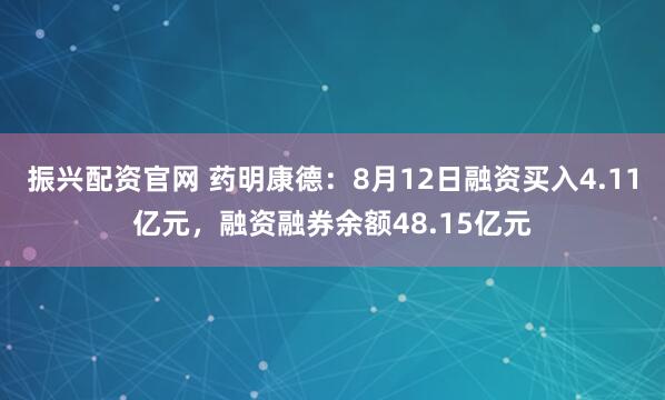 振兴配资官网 药明康德：8月12日融资买入4.11亿元，融资融券余额48.15亿元